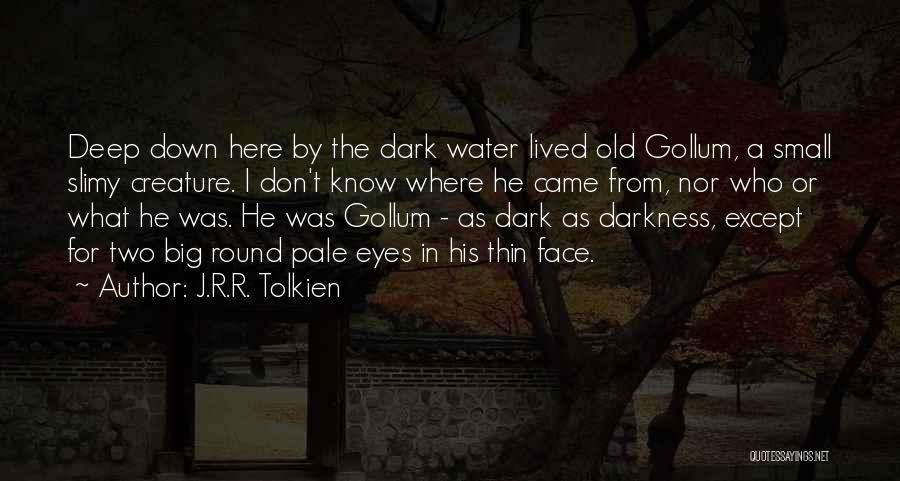 J.R.R. Tolkien Quotes: Deep Down Here By The Dark Water Lived Old Gollum, A Small Slimy Creature. I Don't Know Where He Came