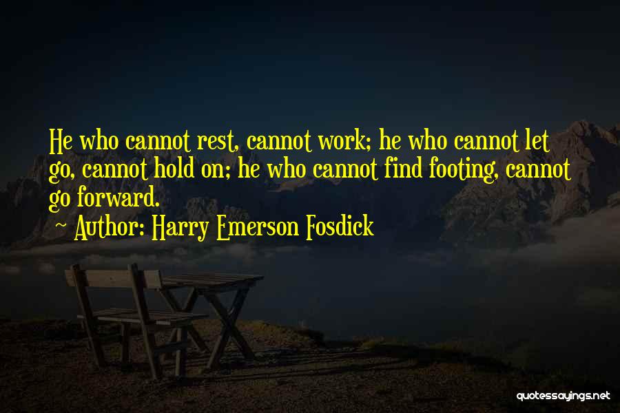 Harry Emerson Fosdick Quotes: He Who Cannot Rest, Cannot Work; He Who Cannot Let Go, Cannot Hold On; He Who Cannot Find Footing, Cannot