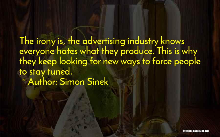 Simon Sinek Quotes: The Irony Is, The Advertising Industry Knows Everyone Hates What They Produce. This Is Why They Keep Looking For New