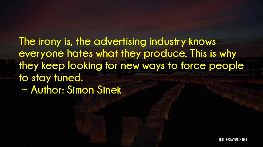 Simon Sinek Quotes: The Irony Is, The Advertising Industry Knows Everyone Hates What They Produce. This Is Why They Keep Looking For New