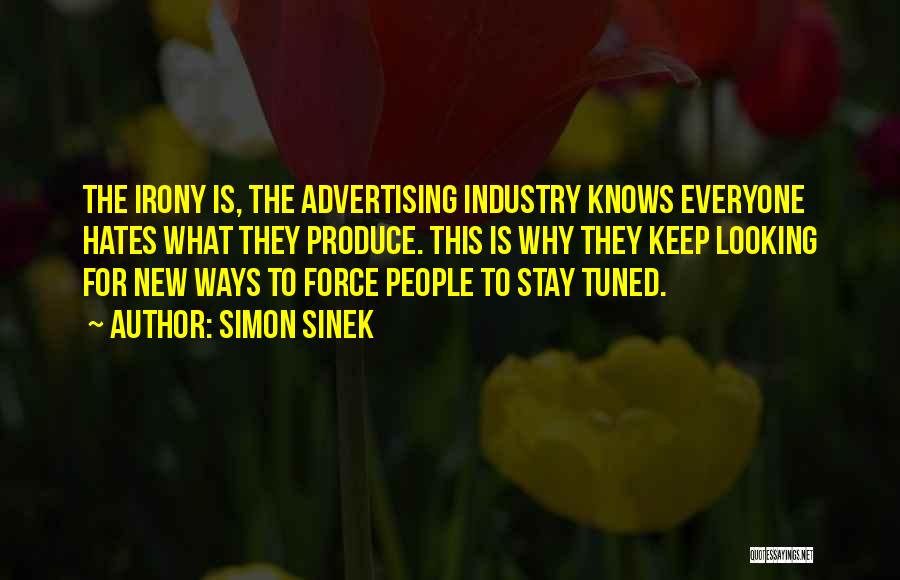 Simon Sinek Quotes: The Irony Is, The Advertising Industry Knows Everyone Hates What They Produce. This Is Why They Keep Looking For New