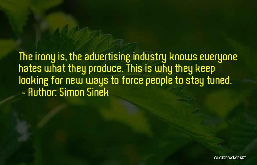 Simon Sinek Quotes: The Irony Is, The Advertising Industry Knows Everyone Hates What They Produce. This Is Why They Keep Looking For New