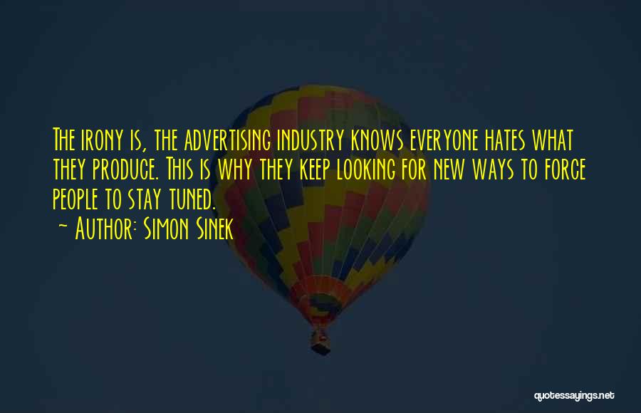 Simon Sinek Quotes: The Irony Is, The Advertising Industry Knows Everyone Hates What They Produce. This Is Why They Keep Looking For New