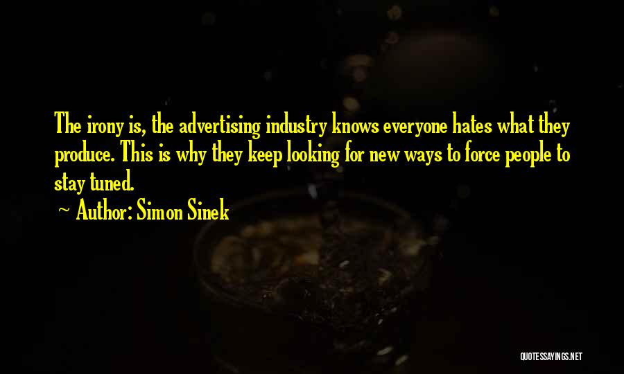 Simon Sinek Quotes: The Irony Is, The Advertising Industry Knows Everyone Hates What They Produce. This Is Why They Keep Looking For New
