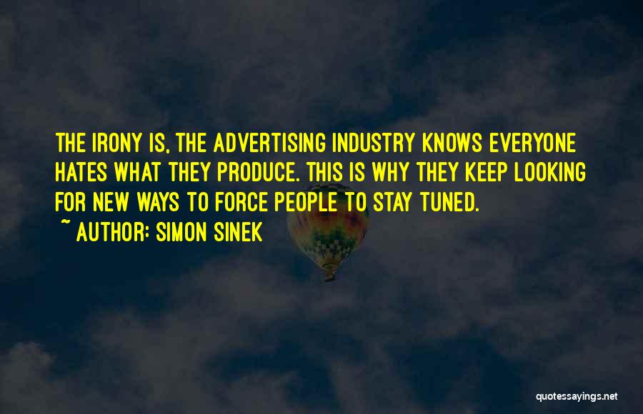 Simon Sinek Quotes: The Irony Is, The Advertising Industry Knows Everyone Hates What They Produce. This Is Why They Keep Looking For New