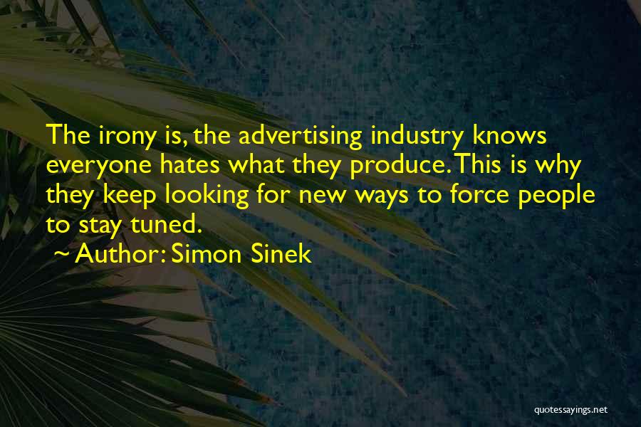 Simon Sinek Quotes: The Irony Is, The Advertising Industry Knows Everyone Hates What They Produce. This Is Why They Keep Looking For New