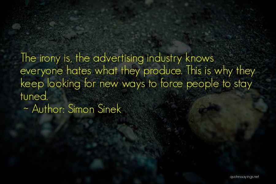 Simon Sinek Quotes: The Irony Is, The Advertising Industry Knows Everyone Hates What They Produce. This Is Why They Keep Looking For New