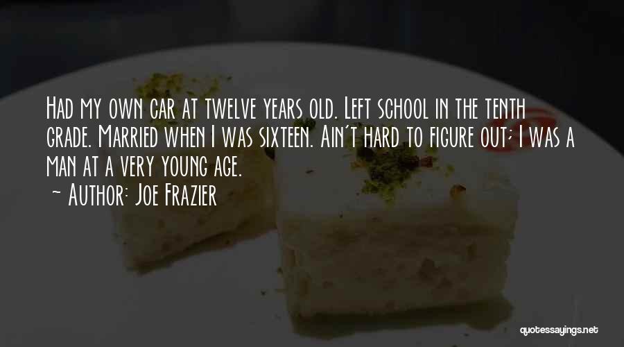 Joe Frazier Quotes: Had My Own Car At Twelve Years Old. Left School In The Tenth Grade. Married When I Was Sixteen. Ain't