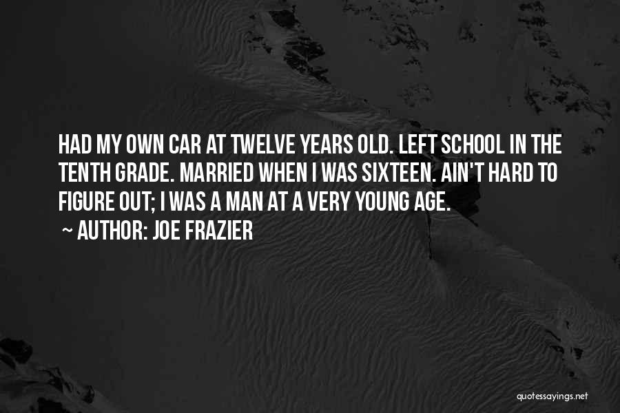 Joe Frazier Quotes: Had My Own Car At Twelve Years Old. Left School In The Tenth Grade. Married When I Was Sixteen. Ain't