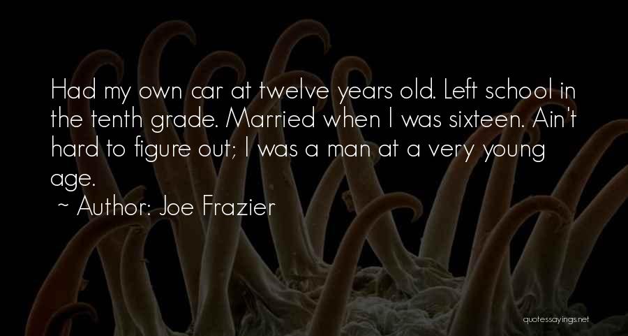 Joe Frazier Quotes: Had My Own Car At Twelve Years Old. Left School In The Tenth Grade. Married When I Was Sixteen. Ain't