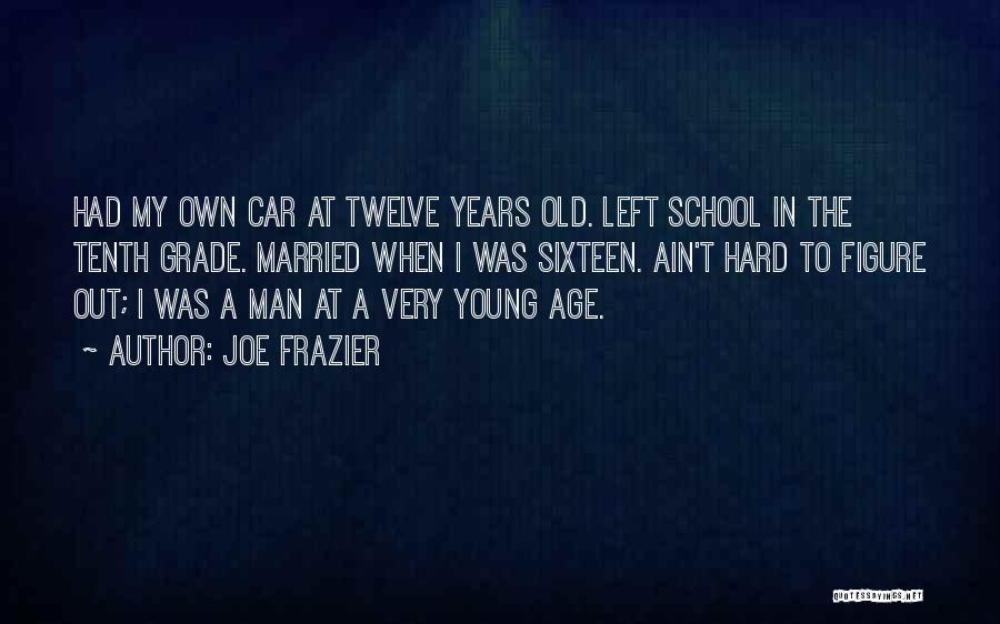 Joe Frazier Quotes: Had My Own Car At Twelve Years Old. Left School In The Tenth Grade. Married When I Was Sixteen. Ain't