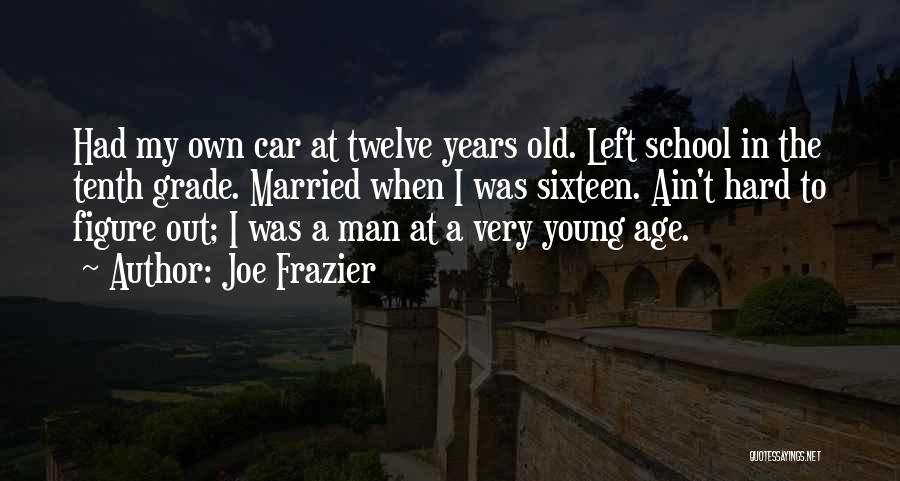 Joe Frazier Quotes: Had My Own Car At Twelve Years Old. Left School In The Tenth Grade. Married When I Was Sixteen. Ain't