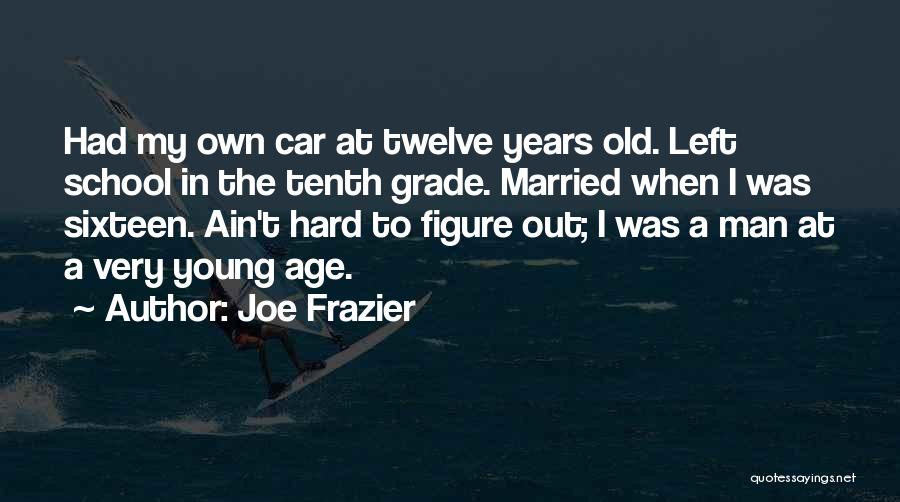 Joe Frazier Quotes: Had My Own Car At Twelve Years Old. Left School In The Tenth Grade. Married When I Was Sixteen. Ain't