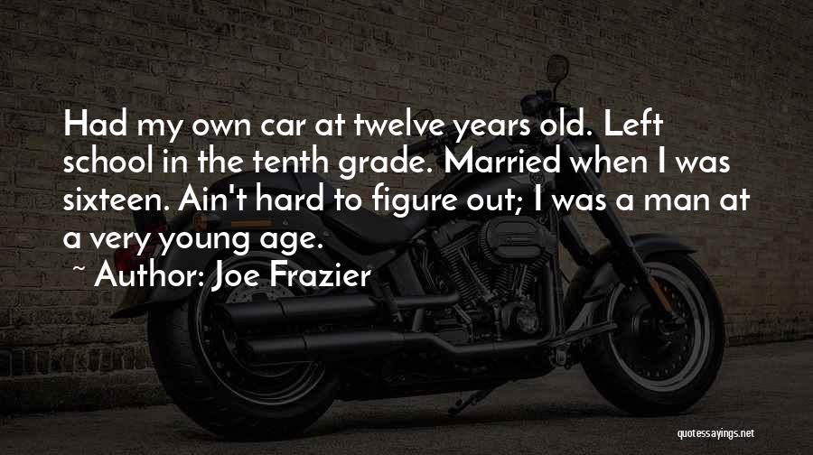 Joe Frazier Quotes: Had My Own Car At Twelve Years Old. Left School In The Tenth Grade. Married When I Was Sixteen. Ain't