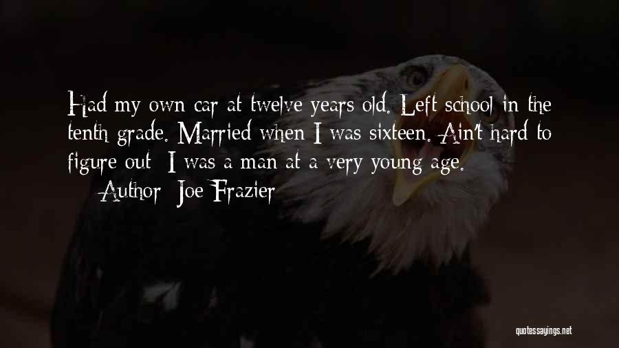 Joe Frazier Quotes: Had My Own Car At Twelve Years Old. Left School In The Tenth Grade. Married When I Was Sixteen. Ain't