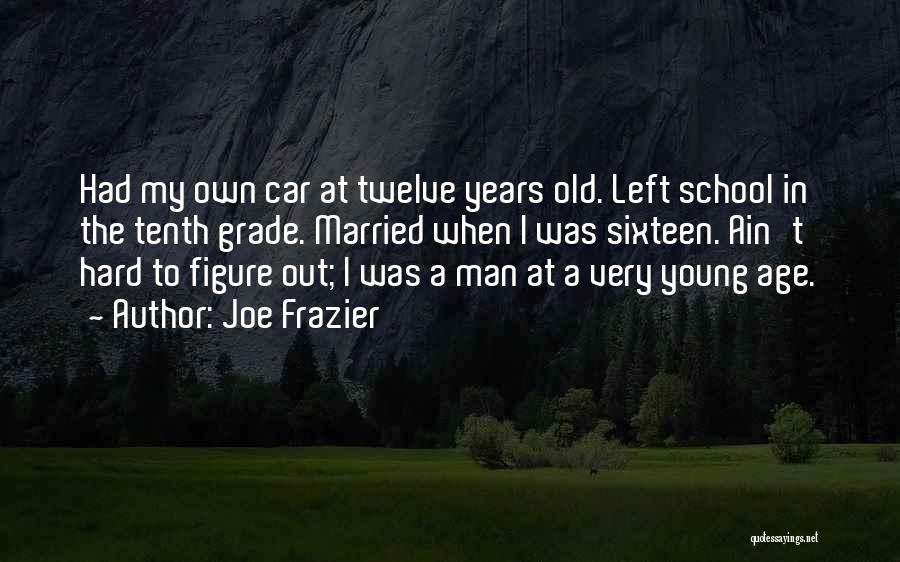 Joe Frazier Quotes: Had My Own Car At Twelve Years Old. Left School In The Tenth Grade. Married When I Was Sixteen. Ain't