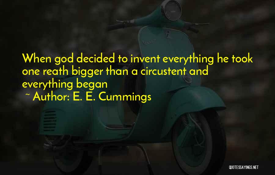 E. E. Cummings Quotes: When God Decided To Invent Everything He Took One Reath Bigger Than A Circustent And Everything Began