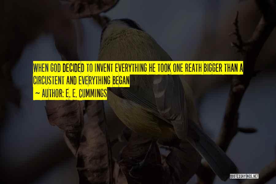 E. E. Cummings Quotes: When God Decided To Invent Everything He Took One Reath Bigger Than A Circustent And Everything Began