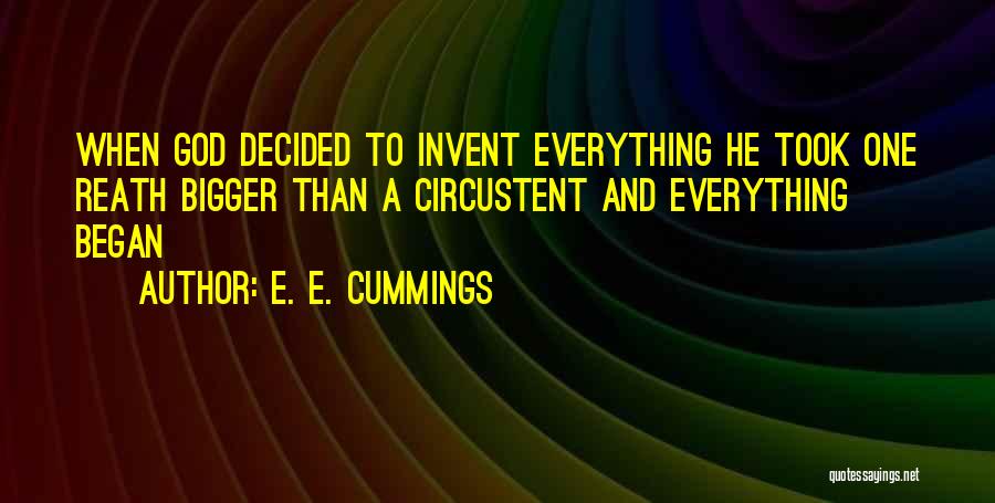 E. E. Cummings Quotes: When God Decided To Invent Everything He Took One Reath Bigger Than A Circustent And Everything Began