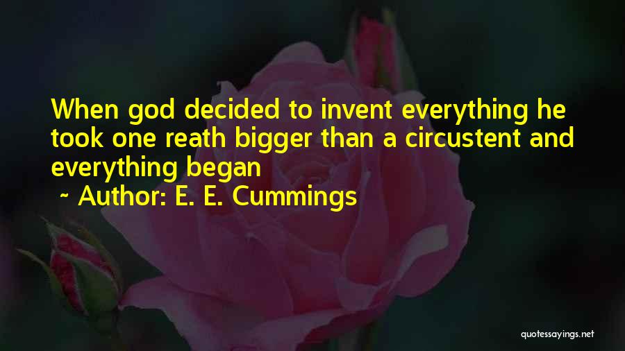 E. E. Cummings Quotes: When God Decided To Invent Everything He Took One Reath Bigger Than A Circustent And Everything Began