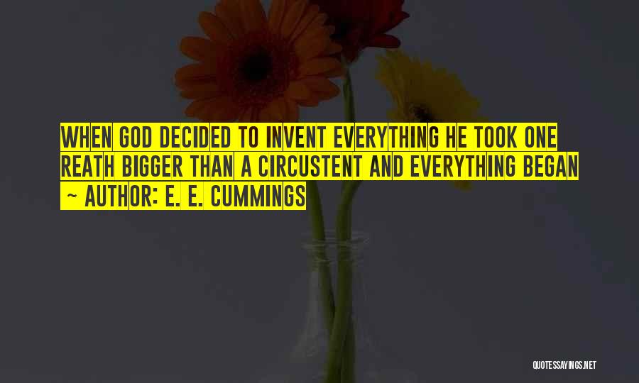 E. E. Cummings Quotes: When God Decided To Invent Everything He Took One Reath Bigger Than A Circustent And Everything Began
