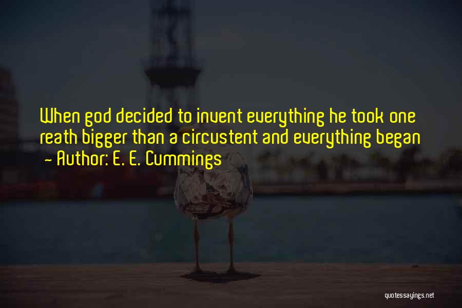E. E. Cummings Quotes: When God Decided To Invent Everything He Took One Reath Bigger Than A Circustent And Everything Began