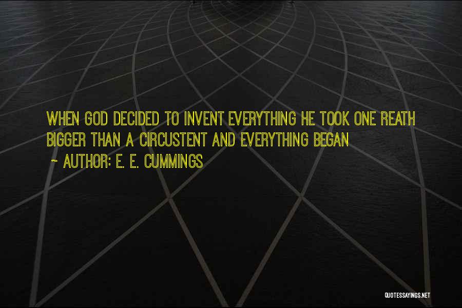 E. E. Cummings Quotes: When God Decided To Invent Everything He Took One Reath Bigger Than A Circustent And Everything Began