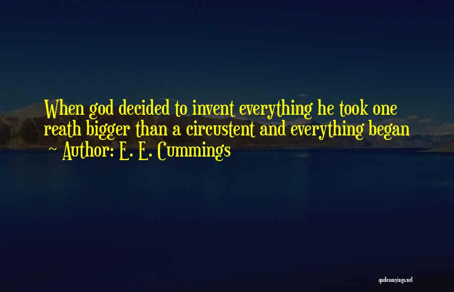 E. E. Cummings Quotes: When God Decided To Invent Everything He Took One Reath Bigger Than A Circustent And Everything Began
