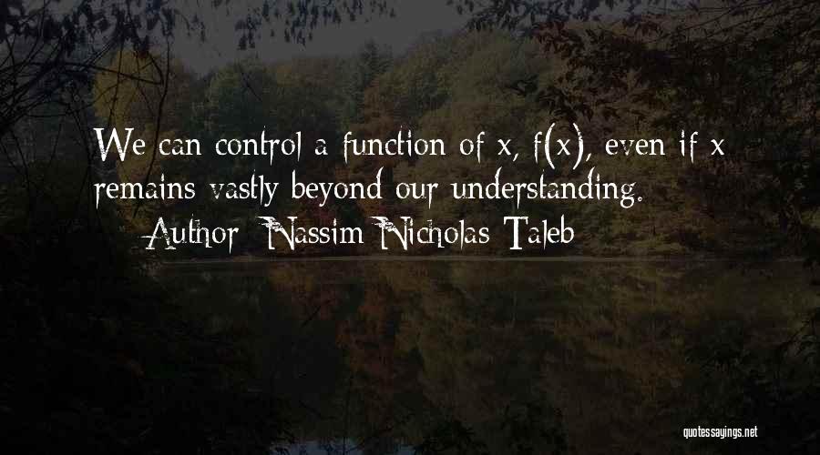 Nassim Nicholas Taleb Quotes: We Can Control A Function Of X, F(x), Even If X Remains Vastly Beyond Our Understanding.