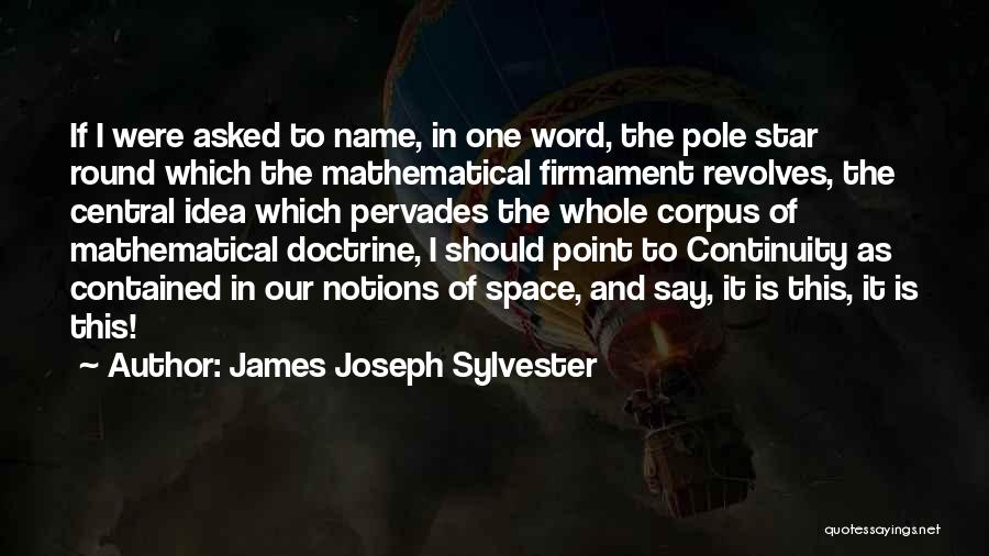James Joseph Sylvester Quotes: If I Were Asked To Name, In One Word, The Pole Star Round Which The Mathematical Firmament Revolves, The Central