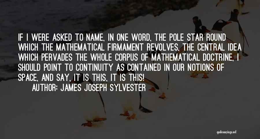 James Joseph Sylvester Quotes: If I Were Asked To Name, In One Word, The Pole Star Round Which The Mathematical Firmament Revolves, The Central