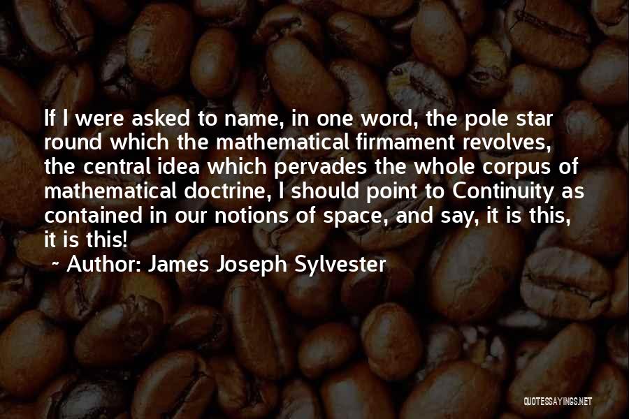James Joseph Sylvester Quotes: If I Were Asked To Name, In One Word, The Pole Star Round Which The Mathematical Firmament Revolves, The Central