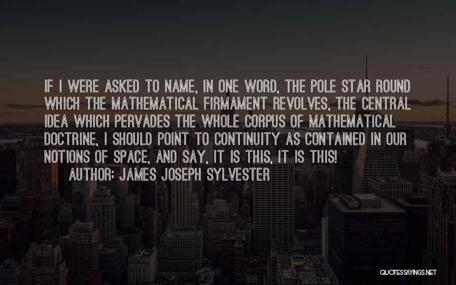 James Joseph Sylvester Quotes: If I Were Asked To Name, In One Word, The Pole Star Round Which The Mathematical Firmament Revolves, The Central