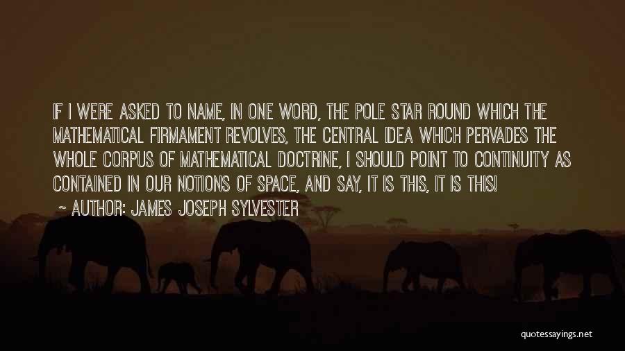 James Joseph Sylvester Quotes: If I Were Asked To Name, In One Word, The Pole Star Round Which The Mathematical Firmament Revolves, The Central