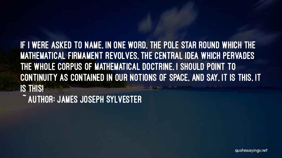 James Joseph Sylvester Quotes: If I Were Asked To Name, In One Word, The Pole Star Round Which The Mathematical Firmament Revolves, The Central