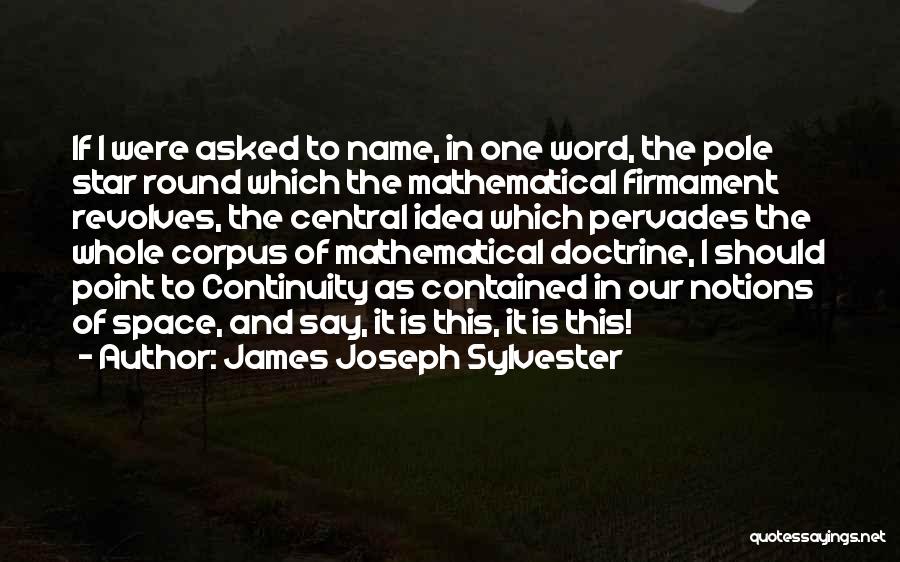 James Joseph Sylvester Quotes: If I Were Asked To Name, In One Word, The Pole Star Round Which The Mathematical Firmament Revolves, The Central