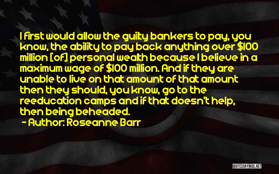 Roseanne Barr Quotes: I First Would Allow The Guilty Bankers To Pay, You Know, The Ability To Pay Back Anything Over $100 Million