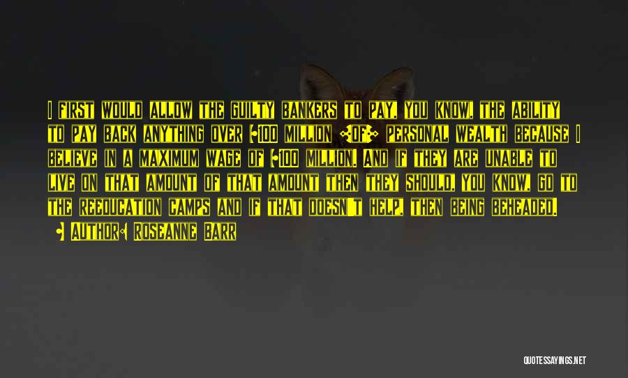 Roseanne Barr Quotes: I First Would Allow The Guilty Bankers To Pay, You Know, The Ability To Pay Back Anything Over $100 Million