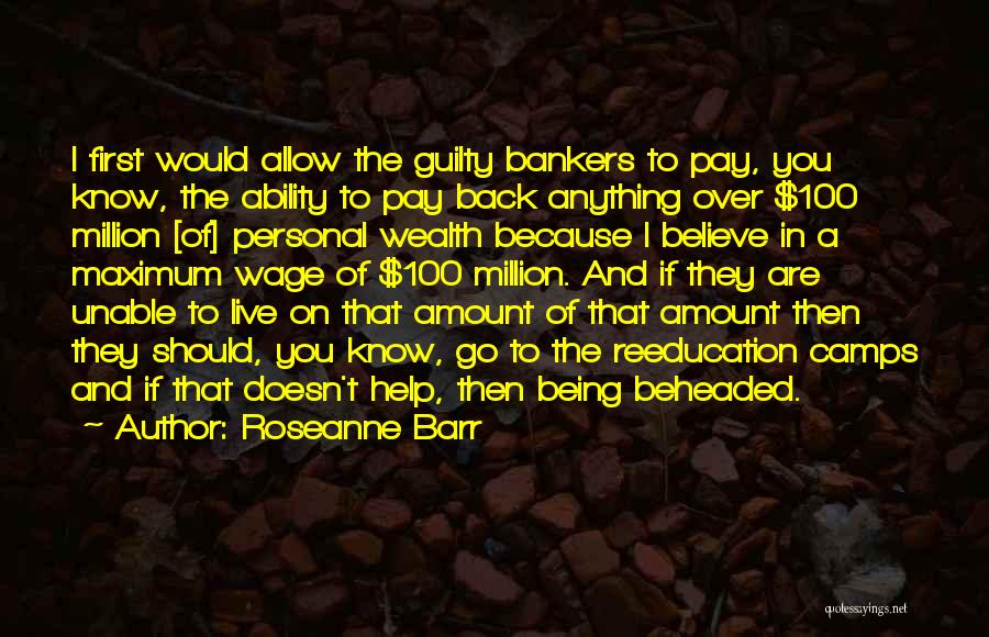 Roseanne Barr Quotes: I First Would Allow The Guilty Bankers To Pay, You Know, The Ability To Pay Back Anything Over $100 Million