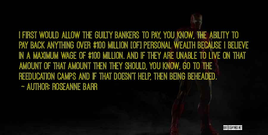 Roseanne Barr Quotes: I First Would Allow The Guilty Bankers To Pay, You Know, The Ability To Pay Back Anything Over $100 Million