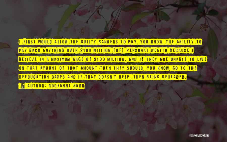 Roseanne Barr Quotes: I First Would Allow The Guilty Bankers To Pay, You Know, The Ability To Pay Back Anything Over $100 Million