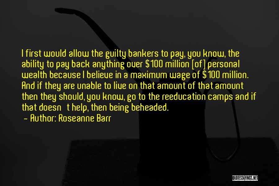 Roseanne Barr Quotes: I First Would Allow The Guilty Bankers To Pay, You Know, The Ability To Pay Back Anything Over $100 Million