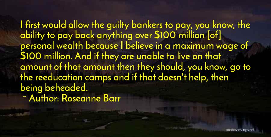 Roseanne Barr Quotes: I First Would Allow The Guilty Bankers To Pay, You Know, The Ability To Pay Back Anything Over $100 Million