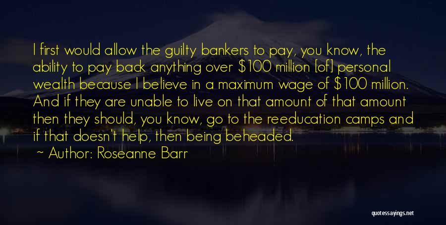 Roseanne Barr Quotes: I First Would Allow The Guilty Bankers To Pay, You Know, The Ability To Pay Back Anything Over $100 Million