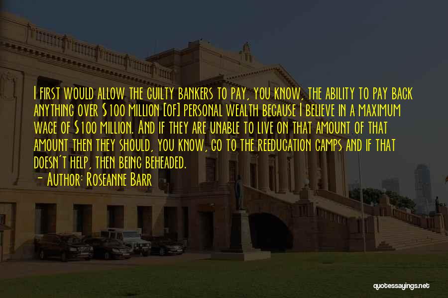 Roseanne Barr Quotes: I First Would Allow The Guilty Bankers To Pay, You Know, The Ability To Pay Back Anything Over $100 Million