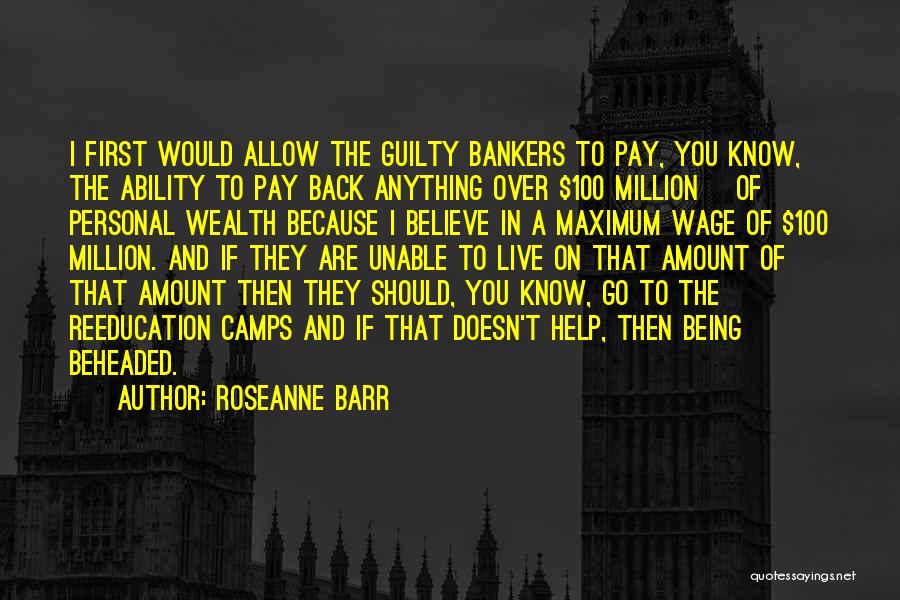 Roseanne Barr Quotes: I First Would Allow The Guilty Bankers To Pay, You Know, The Ability To Pay Back Anything Over $100 Million