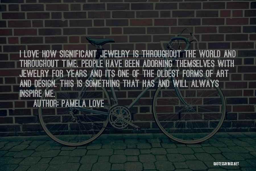 Pamela Love Quotes: I Love How Significant Jewelry Is Throughout The World And Throughout Time. People Have Been Adorning Themselves With Jewelry For
