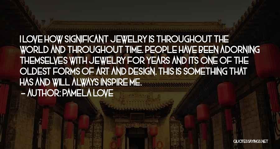 Pamela Love Quotes: I Love How Significant Jewelry Is Throughout The World And Throughout Time. People Have Been Adorning Themselves With Jewelry For