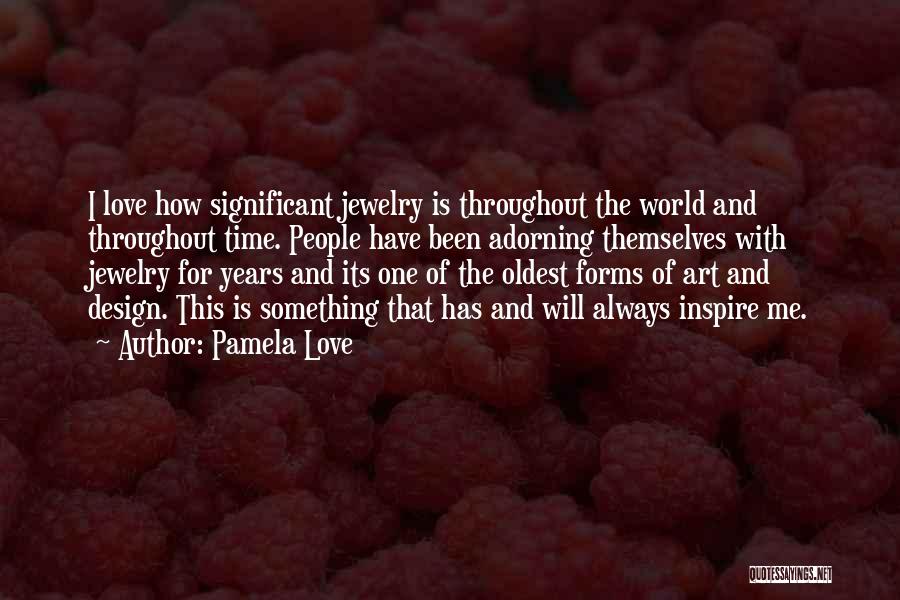 Pamela Love Quotes: I Love How Significant Jewelry Is Throughout The World And Throughout Time. People Have Been Adorning Themselves With Jewelry For