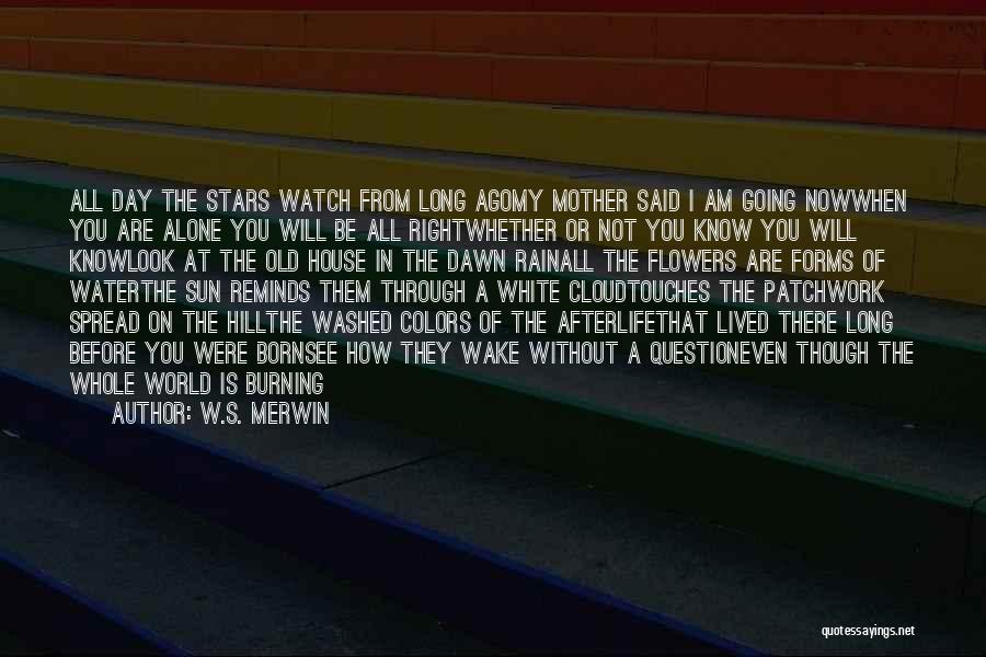 W.S. Merwin Quotes: All Day The Stars Watch From Long Agomy Mother Said I Am Going Nowwhen You Are Alone You Will Be